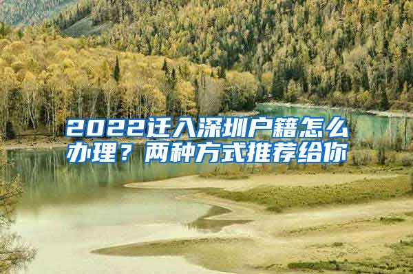 2022迁入深圳户籍怎么办理？两种方式推荐给你