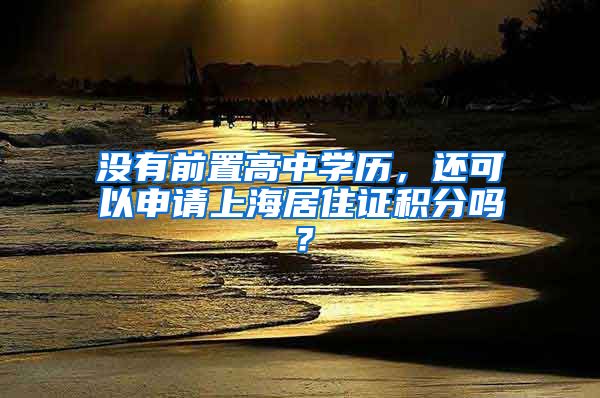 没有前置高中学历，还可以申请上海居住证积分吗？