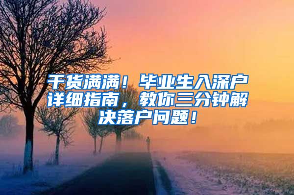 干货满满！毕业生入深户详细指南，教你三分钟解决落户问题！