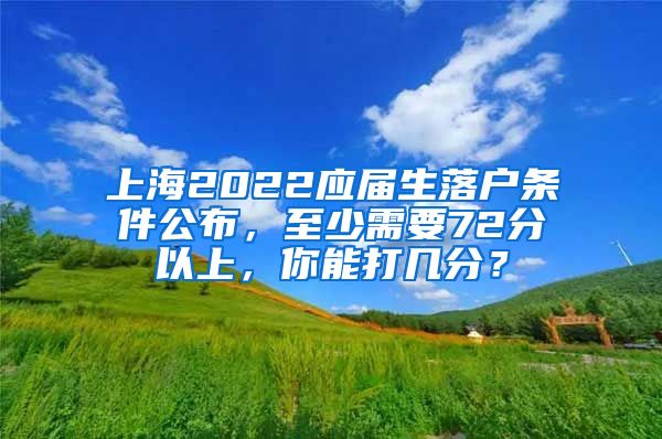 上海2022应届生落户条件公布，至少需要72分以上，你能打几分？