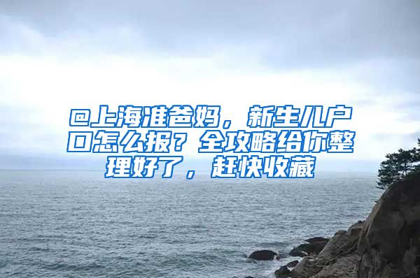 @上海准爸妈，新生儿户口怎么报？全攻略给你整理好了，赶快收藏