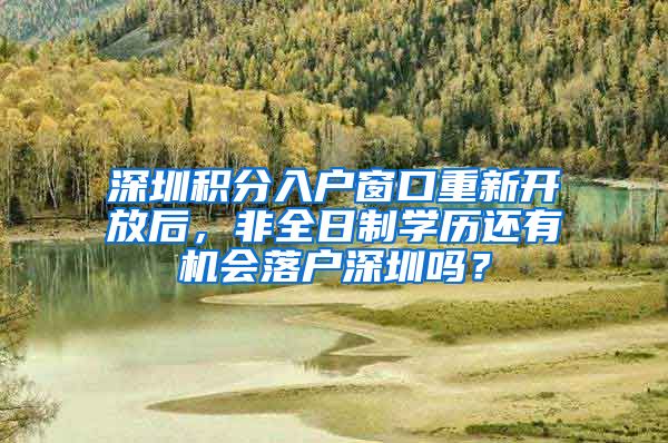 深圳积分入户窗口重新开放后，非全日制学历还有机会落户深圳吗？