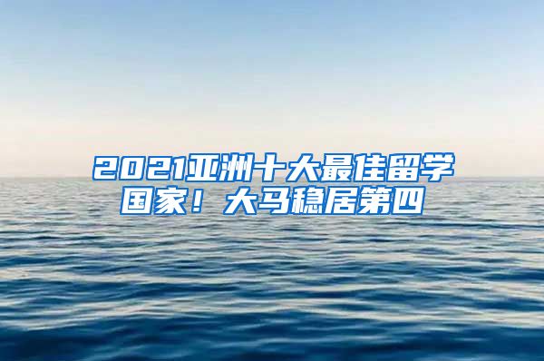 2021亚洲十大最佳留学国家！大马稳居第四