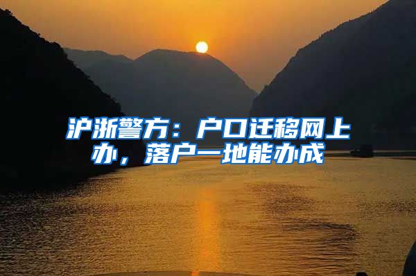 沪浙警方：户口迁移网上办，落户一地能办成