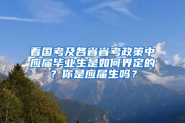 看国考及各省省考政策中应届毕业生是如何界定的？你是应届生吗？