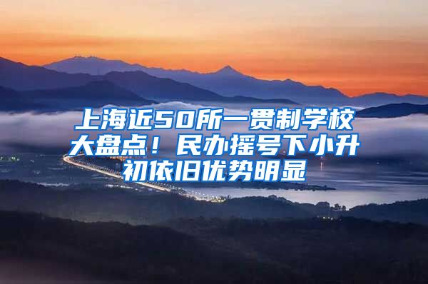 上海近50所一贯制学校大盘点！民办摇号下小升初依旧优势明显