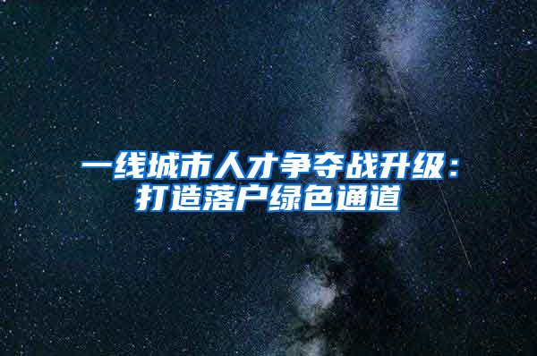 一线城市人才争夺战升级：打造落户绿色通道