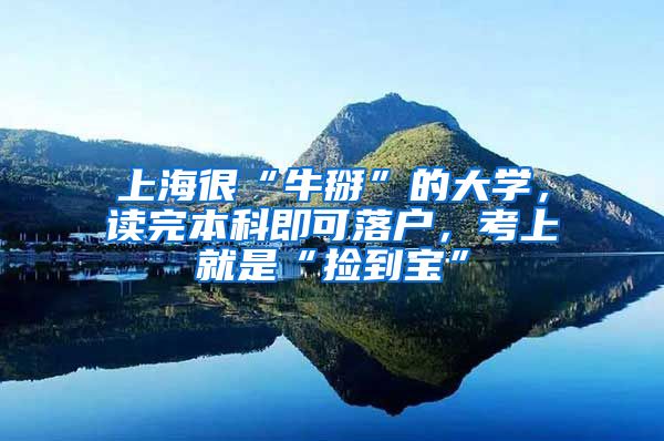 上海很“牛掰”的大学，读完本科即可落户，考上就是“捡到宝”