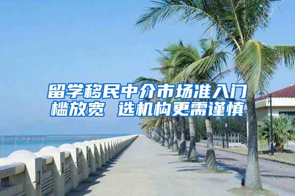 留学移民中介市场准入门槛放宽 选机构更需谨慎