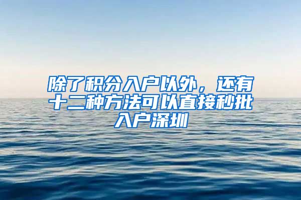 除了积分入户以外，还有十二种方法可以直接秒批入户深圳