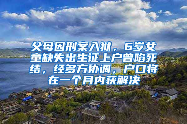 父母因刑案入狱，6岁女童缺失出生证上户曾陷死结，经多方协调，户口将在一个月内获解决