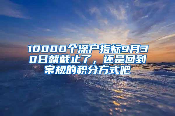 10000个深户指标9月30日就截止了，还是回到常规的积分方式吧