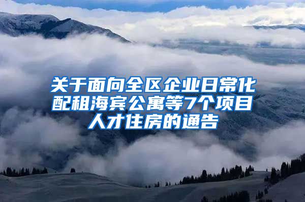 关于面向全区企业日常化配租海宾公寓等7个项目人才住房的通告