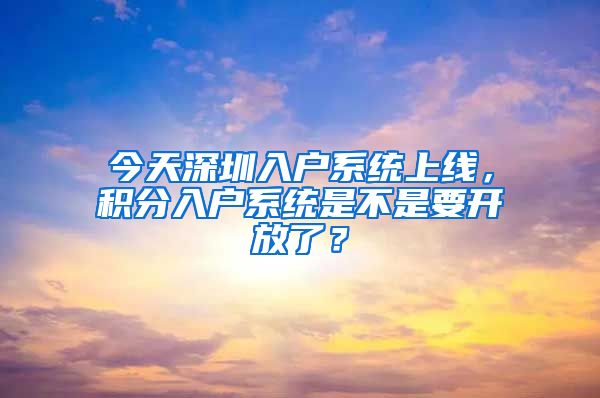 今天深圳入户系统上线，积分入户系统是不是要开放了？