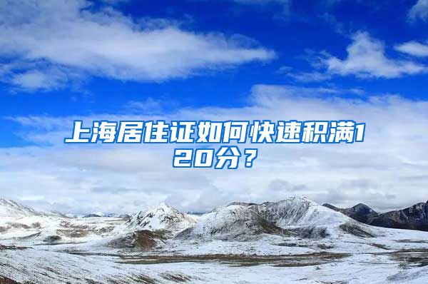 上海居住证如何快速积满120分？