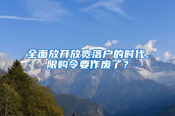 全面放开放宽落户的时代,限购令要作废了？