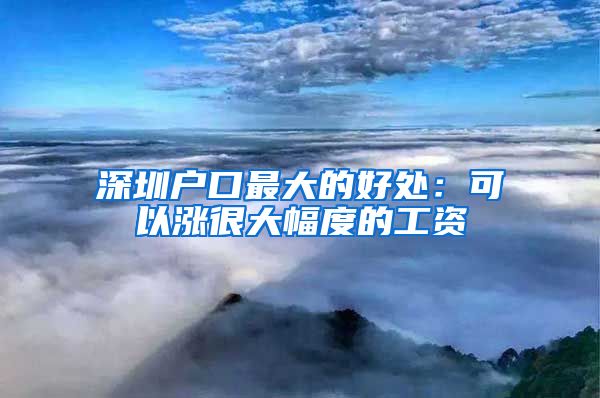 深圳户口最大的好处：可以涨很大幅度的工资