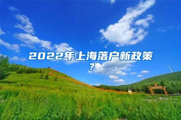 2022年上海落户新政策？