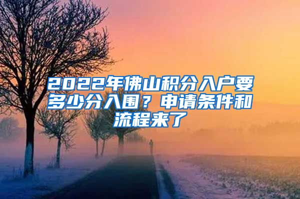 2022年佛山积分入户要多少分入围？申请条件和流程来了