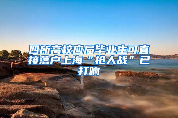 四所高校应届毕业生可直接落户上海“抢人战”已打响