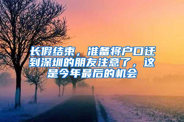 长假结束，准备将户口迁到深圳的朋友注意了，这是今年最后的机会