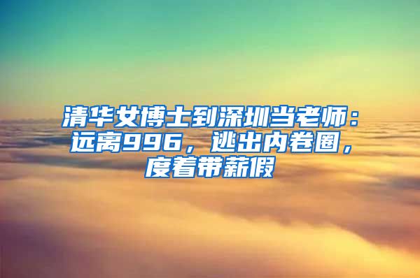 清华女博士到深圳当老师：远离996，逃出内卷圈，度着带薪假