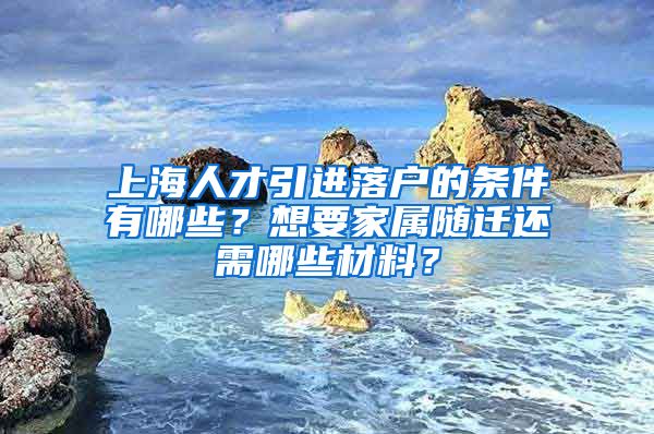 上海人才引进落户的条件有哪些？想要家属随迁还需哪些材料？