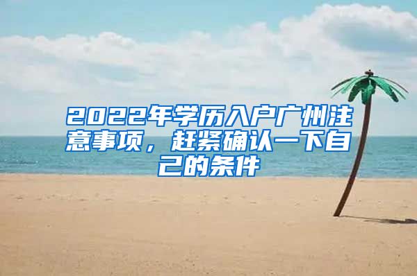 2022年学历入户广州注意事项，赶紧确认一下自己的条件