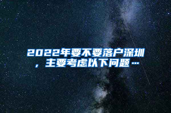 2022年要不要落户深圳，主要考虑以下问题…