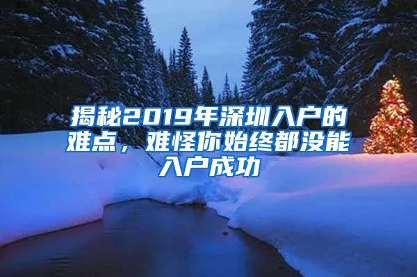 揭秘2019年深圳入户的难点，难怪你始终都没能入户成功