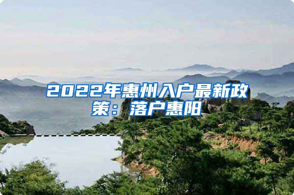 2022年惠州入户最新政策：落户惠阳