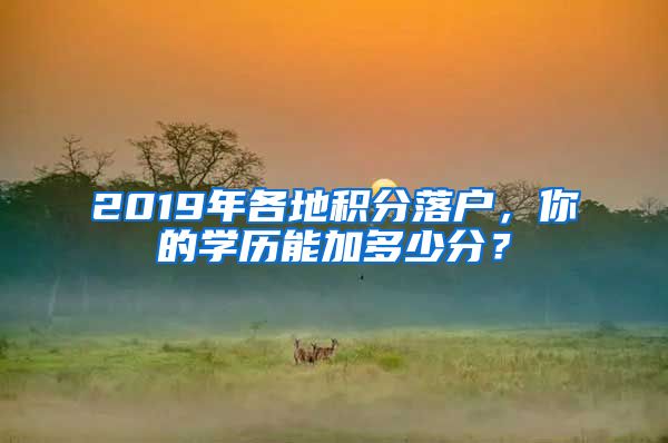 2019年各地积分落户，你的学历能加多少分？