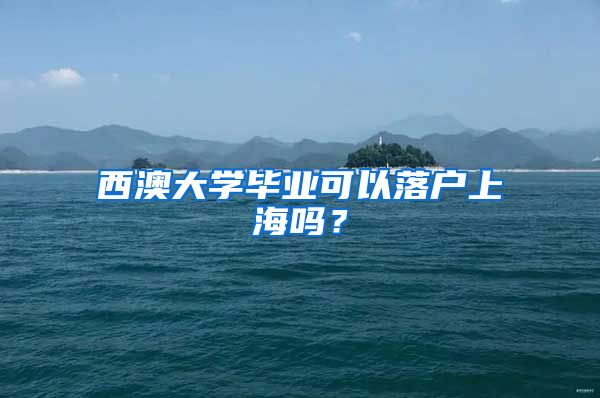 西澳大学毕业可以落户上海吗？