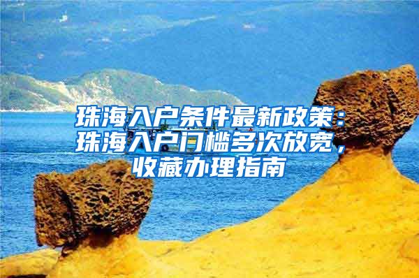 珠海入户条件最新政策：珠海入户门槛多次放宽，收藏办理指南