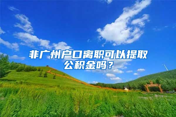 非广州户口离职可以提取公积金吗？