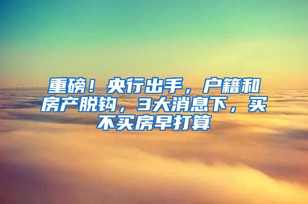 重磅！央行出手，户籍和房产脱钩，3大消息下，买不买房早打算