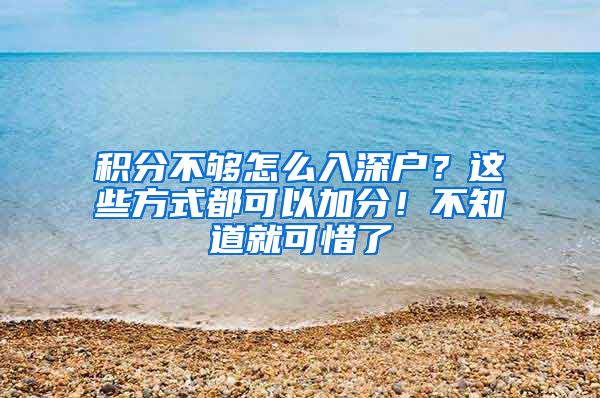 积分不够怎么入深户？这些方式都可以加分！不知道就可惜了