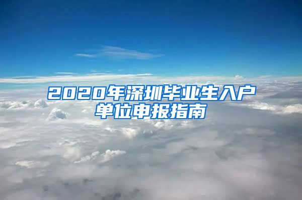 2020年深圳毕业生入户单位申报指南