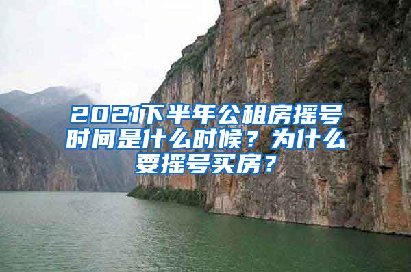 2021下半年公租房摇号时间是什么时候？为什么要摇号买房？