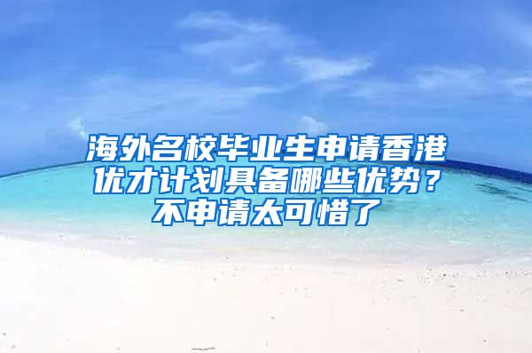 海外名校毕业生申请香港优才计划具备哪些优势？不申请太可惜了