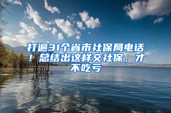 打遍31个省市社保局电话！总结出这样交社保，才不吃亏