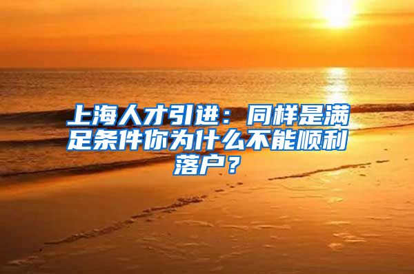 上海人才引进：同样是满足条件你为什么不能顺利落户？