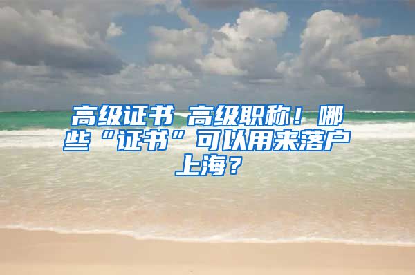 高级证书≠高级职称！哪些“证书”可以用来落户上海？