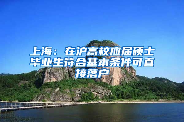 上海：在沪高校应届硕士毕业生符合基本条件可直接落户