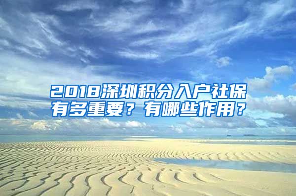 2018深圳积分入户社保有多重要？有哪些作用？