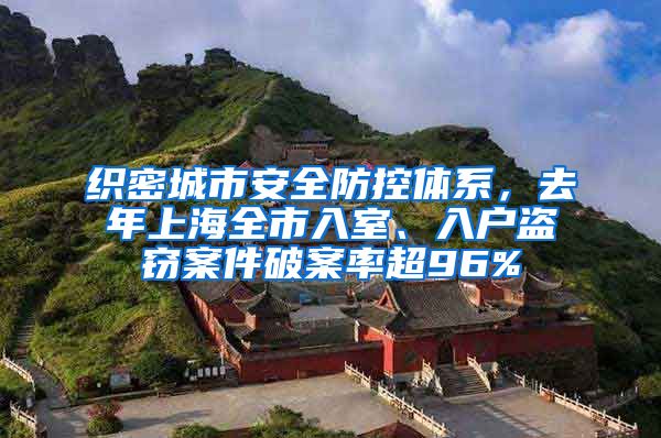 织密城市安全防控体系，去年上海全市入室、入户盗窃案件破案率超96%