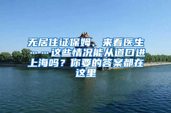 无居住证保姆、来看医生……这些情况能从道口进上海吗？你要的答案都在这里