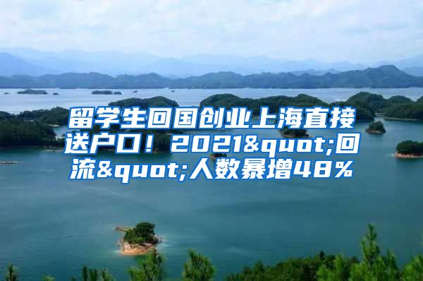 留学生回国创业上海直接送户口！2021"回流"人数暴增48%