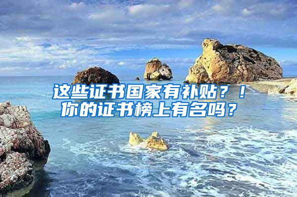 这些证书国家有补贴？！你的证书榜上有名吗？