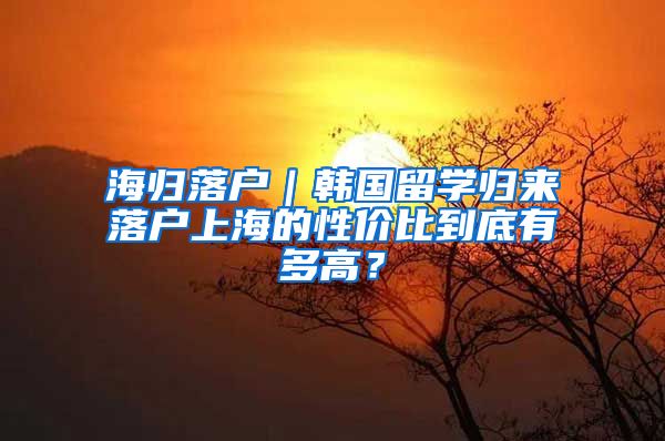 海归落户｜韩国留学归来落户上海的性价比到底有多高？